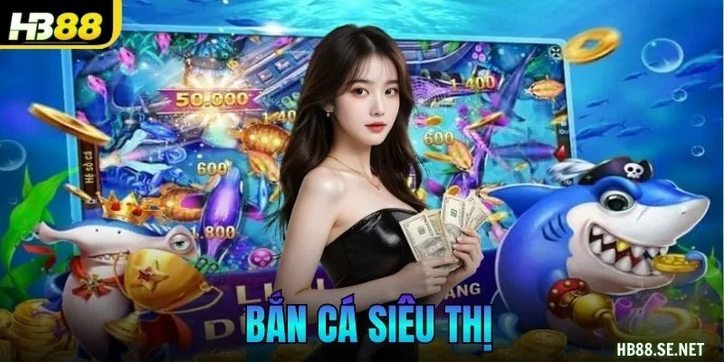 Bắn Cá Siêu Thị – Giải Trí Đỉnh Cao Với Tỷ Lệ Thưởng Hấp Dẫn