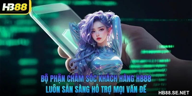 Bộ phận chăm sóc khách hàng HB88 luôn sẵn sàng hỗ trợ mọi vấn đề