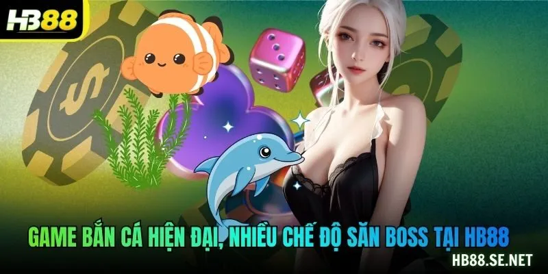 Game bắn cá hiện đại, nhiều chế độ săn boss tại HB88